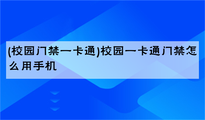 (校园门禁一卡通)校园一卡通门禁怎么用手机