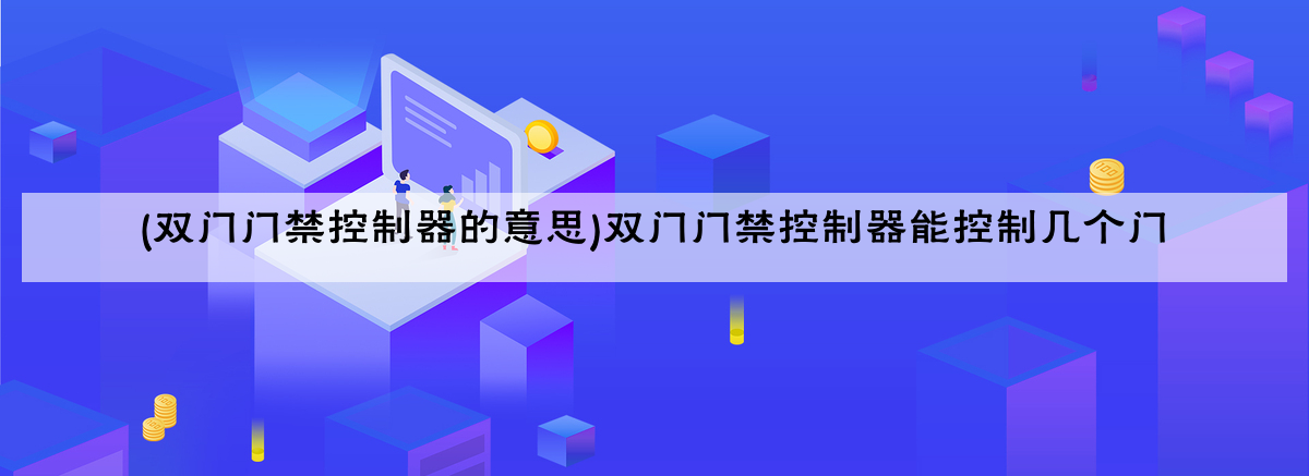 (双门门禁控制器的意思)双门门禁控制器能控制几个门