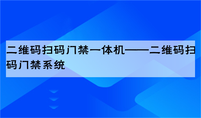 二维码扫码门禁一体机——二维码扫码门禁系统