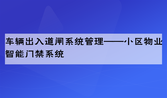 车辆出入道闸系统管理——小区物业智能门禁系统