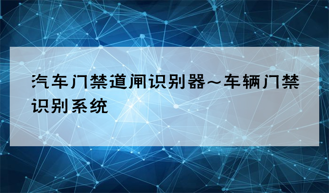 汽车门禁道闸识别器~车辆门禁识别系统